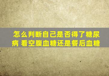 怎么判断自己是否得了糖尿病 看空腹血糖还是餐后血糖